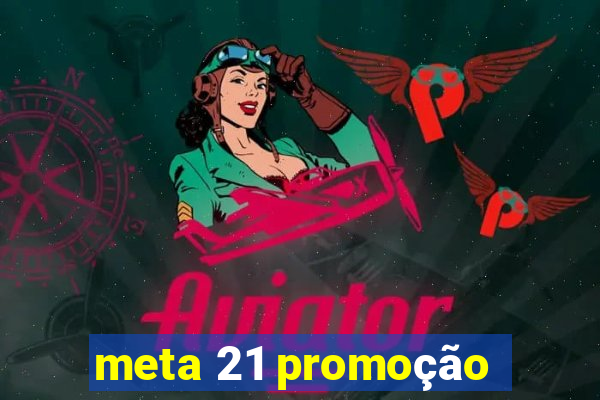 meta 21 promoção