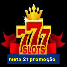 meta 21 promoção