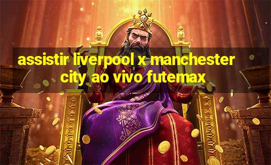 assistir liverpool x manchester city ao vivo futemax