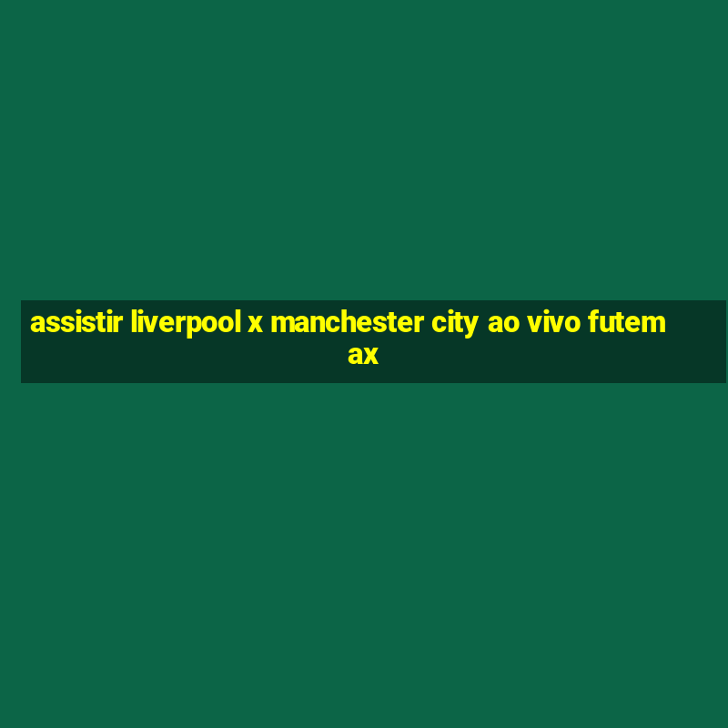 assistir liverpool x manchester city ao vivo futemax