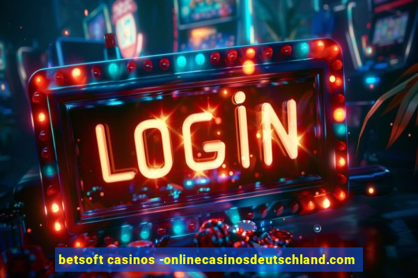 betsoft casinos -onlinecasinosdeutschland.com