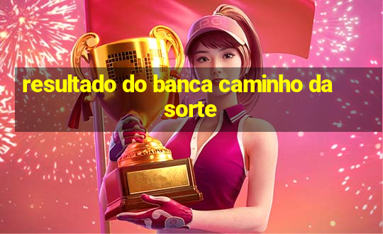 resultado do banca caminho da sorte