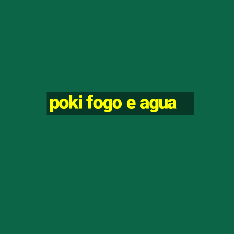 poki fogo e agua