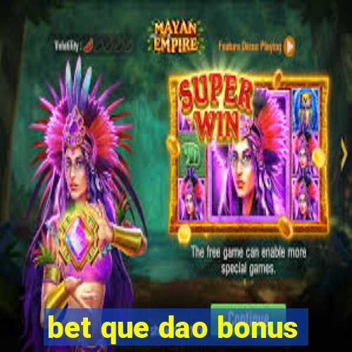 bet que dao bonus