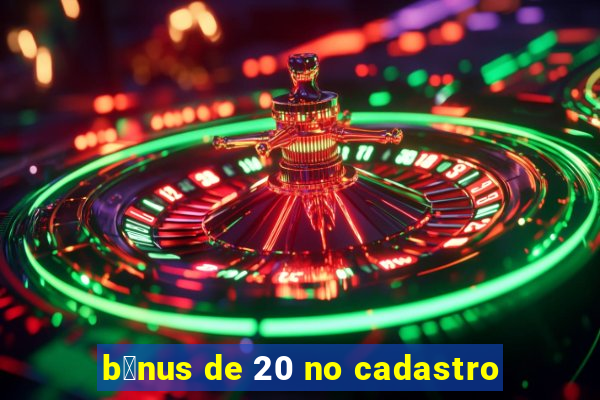 b么nus de 20 no cadastro