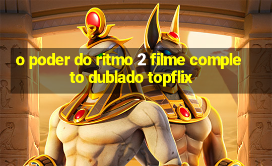 o poder do ritmo 2 filme completo dublado topflix