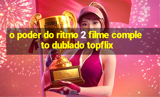 o poder do ritmo 2 filme completo dublado topflix