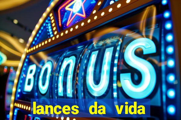 lances da vida onde assistir