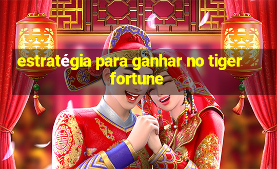 estratégia para ganhar no tiger fortune