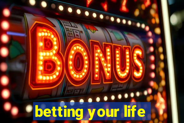 betting your life