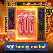 500 bonus casino