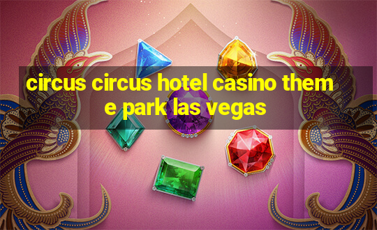 circus circus hotel casino theme park las vegas