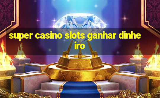 super casino slots ganhar dinheiro