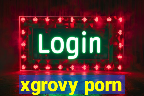 xgrovy porn