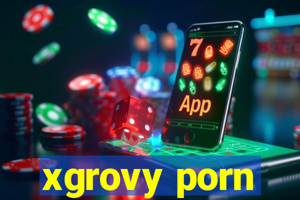 xgrovy porn