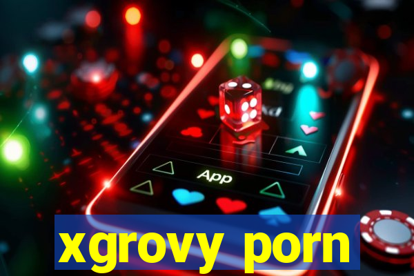 xgrovy porn