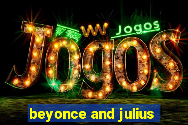 beyonce and julius