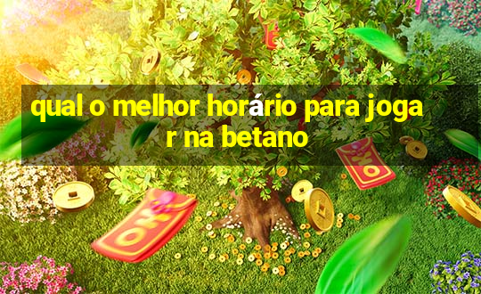 qual o melhor horário para jogar na betano