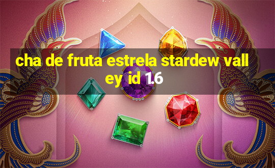 cha de fruta estrela stardew valley id 1.6