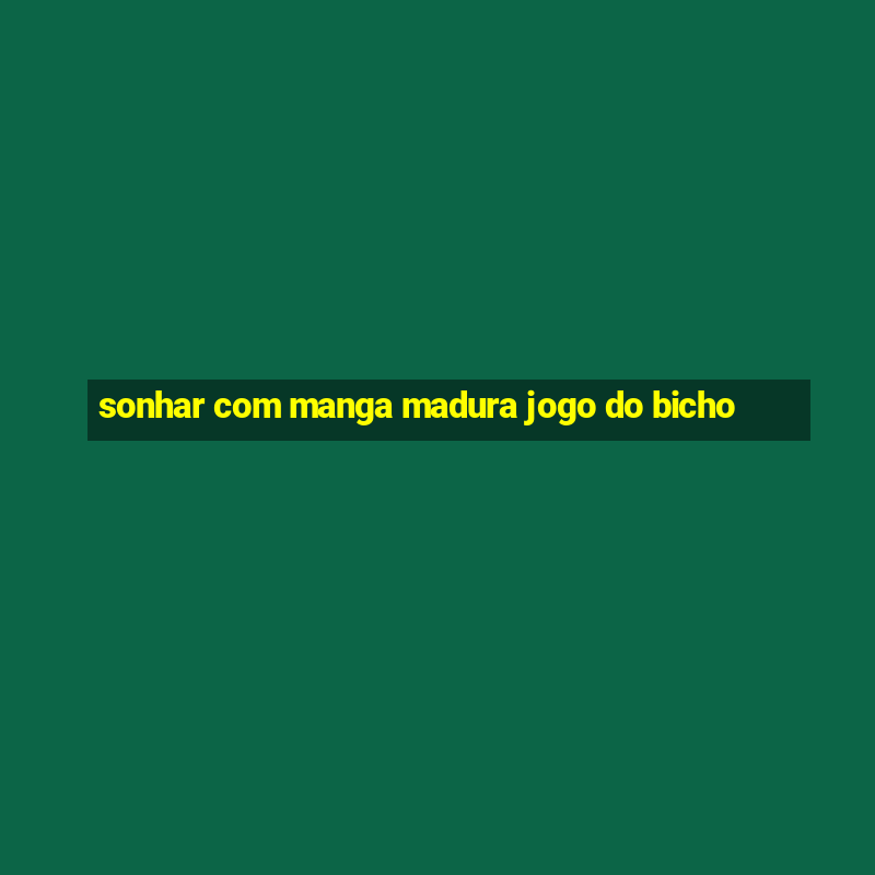 sonhar com manga madura jogo do bicho