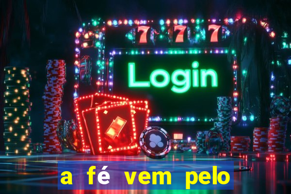 a fé vem pelo ouvir explica??o