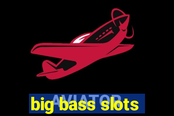 big bass slots