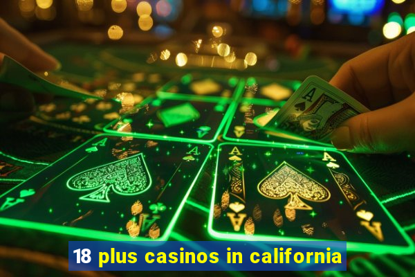 18 plus casinos in california