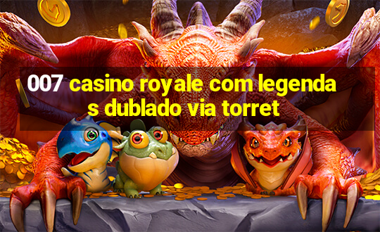 007 casino royale com legendas dublado via torret