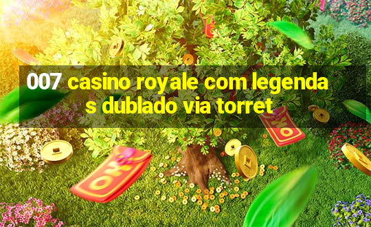 007 casino royale com legendas dublado via torret