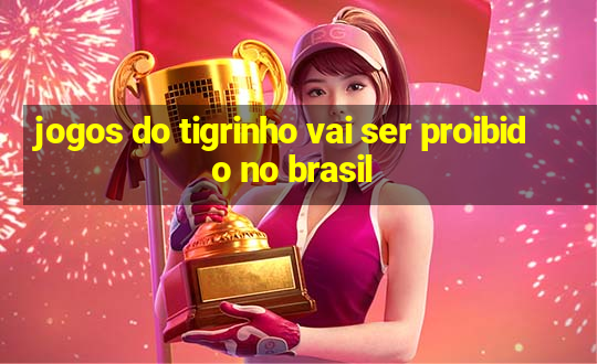 jogos do tigrinho vai ser proibido no brasil