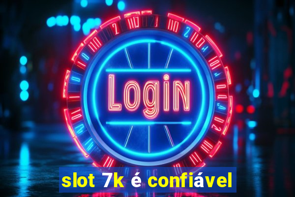 slot 7k é confiável