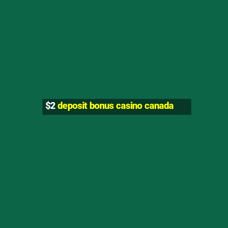 $2 deposit bonus casino canada