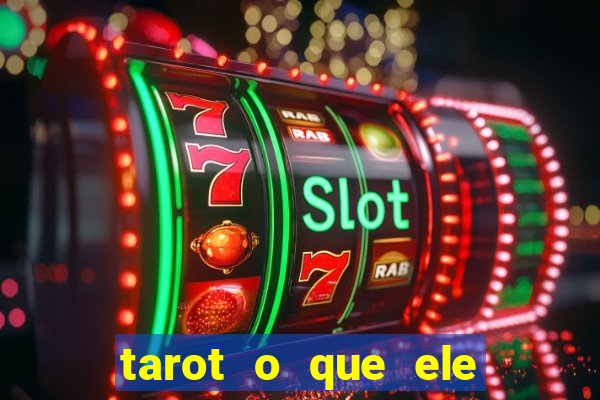 tarot o que ele sente por mim