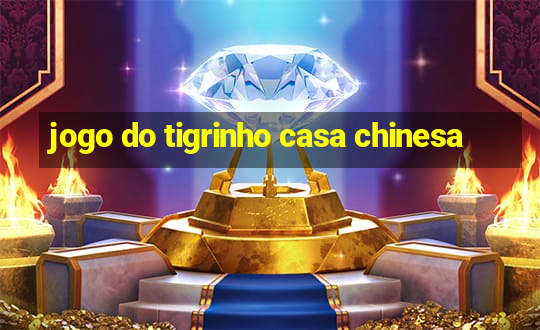 jogo do tigrinho casa chinesa