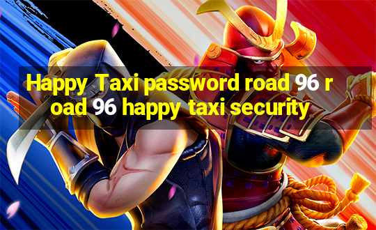 Happy Taxi password road 96 road 96 happy taxi security