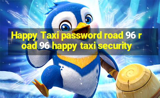 Happy Taxi password road 96 road 96 happy taxi security