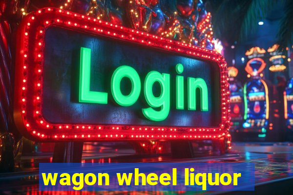 wagon wheel liquor