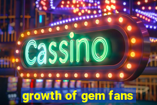 growth of gem fans