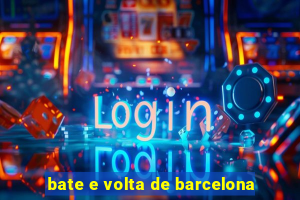 bate e volta de barcelona