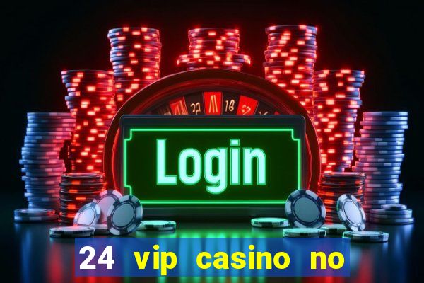 24 vip casino no deposit bonus codes 2022