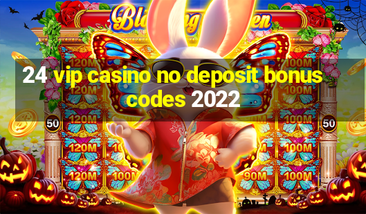 24 vip casino no deposit bonus codes 2022