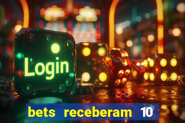 bets receberam 10 5 bi