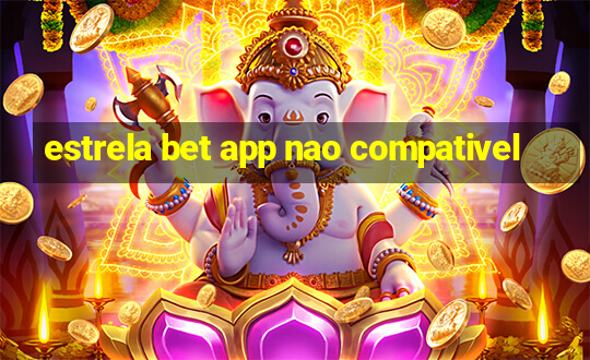 estrela bet app nao compativel