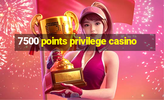 7500 points privilege casino