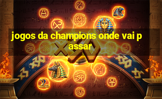 jogos da champions onde vai passar