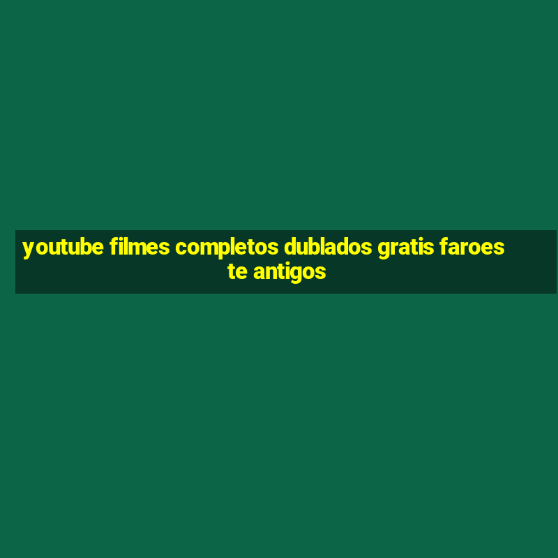 youtube filmes completos dublados gratis faroeste antigos