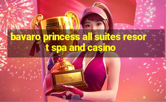 bavaro princess all suites resort spa and casino