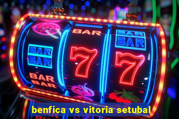 benfica vs vitoria setubal