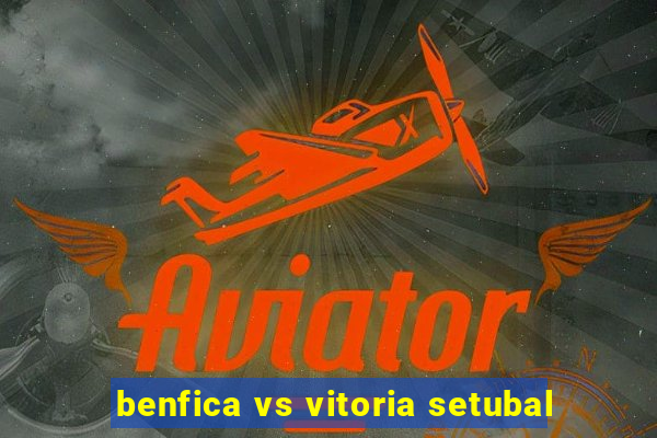 benfica vs vitoria setubal