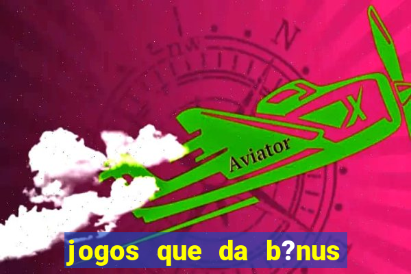 jogos que da b?nus no cadastro